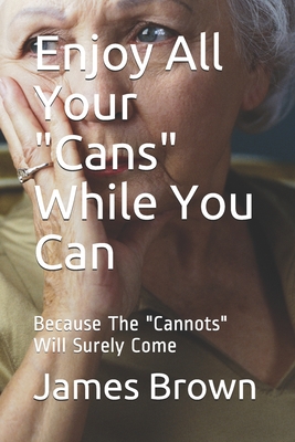 Enjoy All Your Cans While You Can: Because The Cannots Will Surely Come