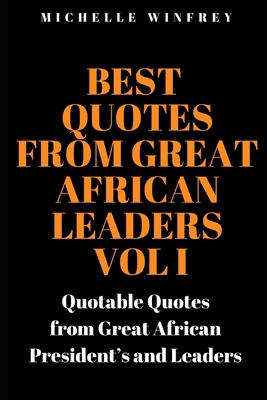 Best Quotes from Great African Leaders Vol I: Quotable Quotes from Great African President's and Leaders