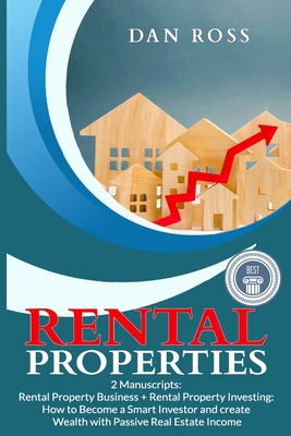 Rental Properties: 2 Manuscripts: Rental Property Business + Rental Property Investing: How to Become a Smart Investor and create Wealth with Passive Real Estate Income