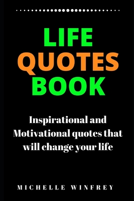 Life Quotes Book: Inspirational and Motivational quotes that will change your life