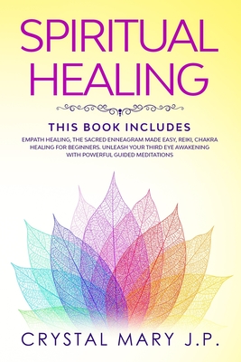 Spiritual Healing: This Book Includes: Empath Healing, The Sacred Enneagram Made Easy, Reiki, Chakra Healing for Beginners. Unleash Your Third Eye Awakening with Powerful Guided Meditations