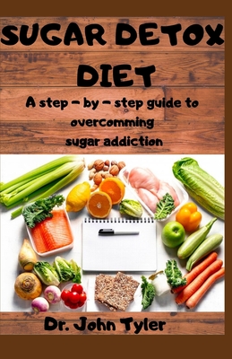 Sugar Detox Diet: A step-by-step guide to overcoming Sugar addiction