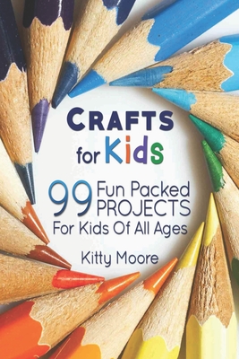 Crafts For Kids (3rd Edition): 99 Fun Packed Projects For Kids Of All Ages!