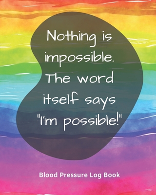 Blood Pressure Log Book/Nothing is impossible. The word itself says I'm possible!: Health Monitor Tracking Blood Pressure, Weight, Heart Rate, Daily Activity, Notes (dose of the drug), Monthly Trend of BP (Useful Charts)