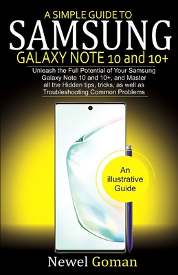 A Simple Guide to Samsung Galaxy Note 10 and 10+: Unleash The Full Potential Of Your Samsung Galaxy Note 10 and 10+, and Master All The Hidden Tips, Tricks, As Well As Troubleshooting Common Problems