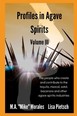 Profiles in Agave Spirits Volume 3: The people who create and contribute to the tequila, mezcal, sotol, bacanora and other agave spirits industries