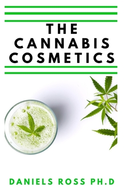 The Cannabis Cosmetics: Easy Guide On Ussing Cannabis for Body, Skin, Beauty and Overall Body Grooming