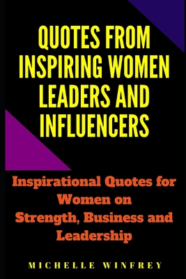 Quotes from Inspiring Women Leaders and influencers: Inspirational Quotes for Women on Strength and Leadership