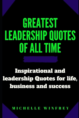 Greatest leadership Quotes of all time: Inspirational and leadership Quotes for life, business and success