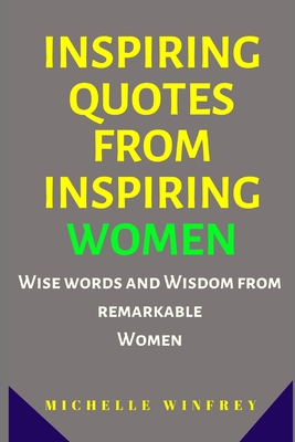 Inspiring Quotes from Inspiring Women: Wise words and Wisdom from remarkable Women