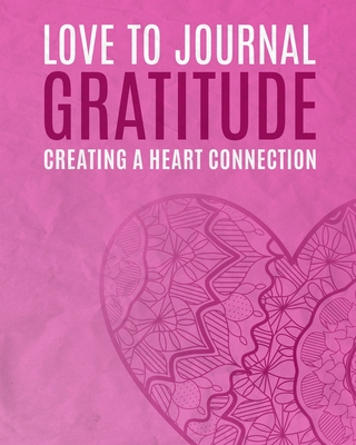 Love To Journal: Gratitude: Creating A Heart Connection