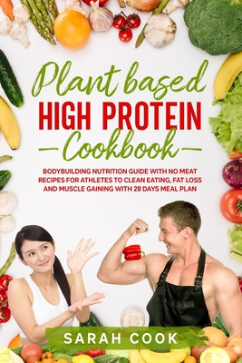Plant Based High Protein Cookbook: Bodybuilding Nutrition Guide with No Meat Recipes for Athletes to Clean Eating, Fat Loss and Muscle Gaining with 28 Days Meal Plan