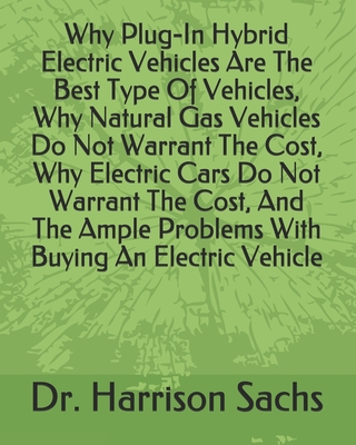 Why Plug-In Hybrid Electric Vehicles Are The Best Type Of Vehicles, Why Natural Gas Vehicles Do Not Warrant The Cost, Why Electric Cars Do Not Warrant The Cost, And The Ample Problems With Buying An Electric Vehicle