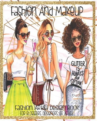 Fashion And Makeup Fashion Artist Design Book For Blogger, Designers Or Artist: Create And Draw Your Fashion And Cosmetic Designs For Students, Professionals Or Just For Fun