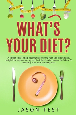 What's your diet?: A simple guide to help beginners choose the right anti-inflammatory weight loss program, among the Dash diet, Mediterranean, the whole 30 and many other healthy eating plans