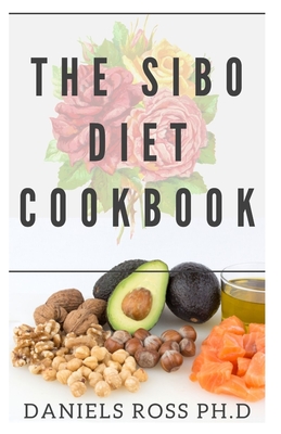 The Sibo Diet Cookbook: Your Comprehensive Guide to Using Diet To Eliminate Small Intestinal Bacterial Overgrowth