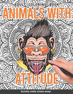 Animals with attitude Adults Coloring Book: animals gone wild dogs monkeys cats hipster attitude edgy for adults relaxation art large creativity grown ups coloring relaxation stress relieving patterns anti boredom anti anxiety intricate ornate therapy
