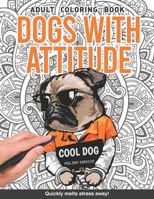 Dogs with attitude Adults Coloring Book: dogs gone wild pugs and more gift for adults relaxation art large creativity grown ups coloring relaxation stress relieving patterns anti boredom anti anxiety intricate ornate therapy