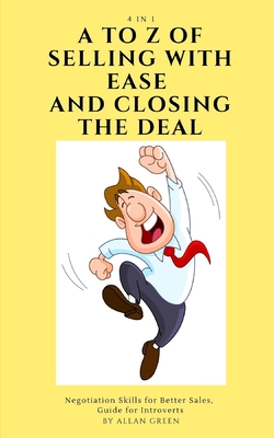 A to Z of Selling with Ease and Closing the Deal: 4-in-1: Negotiation Skills for Better Sales, Guide for Introverts