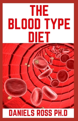 The Blood Type Diet: Comprehensive Guide on How and What to Eat For Your Blood Type (A, AB, O, B) For Healthy Living and General Wellness