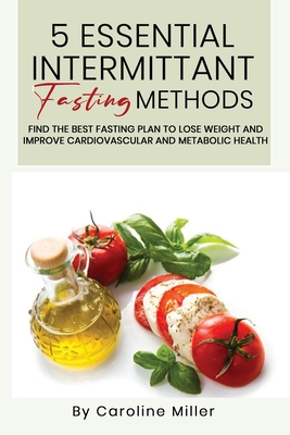 5 Essential Intermittent Fasting Methods: : Find The Best Fasting Plan To Lose Weight And Improve Cardiovascular And Metabolic Health