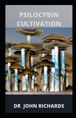 Psilocybin Cultivation: Grower's Guide To Psilocybin Cultivation