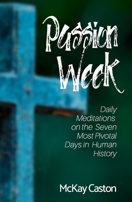 Passion Week: Daily Meditations on the Seven Most Pivotal Days in Human History