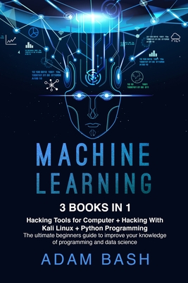 Machine Learning: 3 books in 1: - Hacking Tools for Computer + Hacking With Kali Linux + Python Programming- The ultimate beginners guide to improve your knowledge of programming and data science