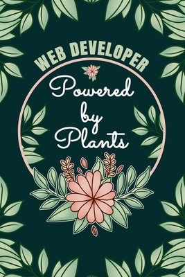 Web Developer Powered By Plants Journal Notebook: 6 X 9, 6mm Spacing Lined Journal Website Programmer Vegan Planting Hobby Design Cover, Cool Writing Notes for Students and Career Oriented Computer Geek Women, Cute Floral Quotes and Sayings