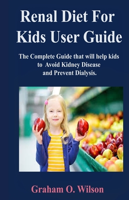 Renal Diet for Kids: The Complete Guide that will help kids to Avoid Kidney Disease and Prevent Dialysis.