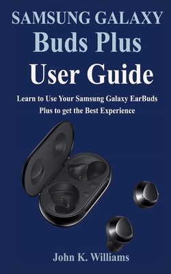 Samsung Galaxy Buds Plus User Guide: Learn to Use Your Samsung Galaxy EarBuds Plus to get the Best Experience