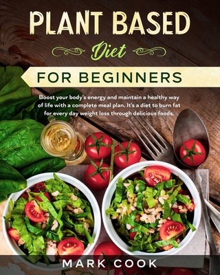 Plant Based Diet for Beginners: Boost your body's energy and maintain a healthy way of life with a complete meal plan. It's a diet to burn fat for every day weight loss through delicious foods.