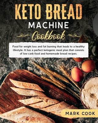 Keto bread machine cookbook: Food for weight loss and Fat burning that leads to a healthy lifestyle. It has a perfect ketogenic meal plan that consists of low-Carb food and homemade bread recipes.