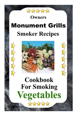 Owners Monument Grills Smoker Recipes: Cookbook For Smoking Vegetables