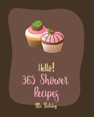 Hello! 365 Shower Recipes: Best Shower Cookbook Ever For Beginners [Cake Filling Cookbook, Bridal Shower Recipe, Carrot Cake Recipe, Bundt Cake Recipe, Layer Cake Recipe, Pound Cake Recipes] [Book 1]