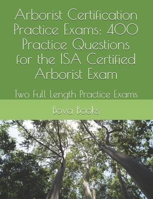 Arborist Certification Practice Exams: 400 Practice Questions for the ISA Certified Arborist Exam: Two Full Length Practice Exams