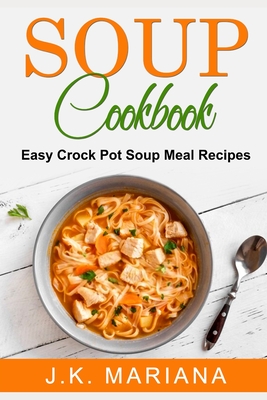 Soup Cookbook: Easy Crock Pot Soup Meal Recipes