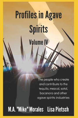 Profiles in Agave Spirits Volume 4: The people who create and contribute to the tequila, mezcal, sotol, bacanora and other agave spirits industries (in both English & Spanish)