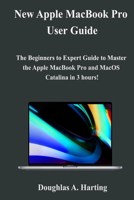 New Apple MacBook Pro User Guide: The Beginners to Expert Guide to Master the Apple MacBook Pro and MacOS Catalina in 3 hours!