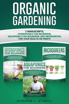 Organic Gardening: 3 Manuscripts: Hydroponics for Beginners, Aquaponics for Beginners and Microgreens, For Your Health or Profit