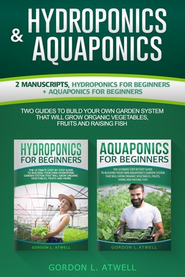 HYDROPONICS and AQUAPONICS: 2 Manuscripts, Hydroponics For Beginners + Aquaponics For Beginners, Two Guides To Building Your Own Organic Garden System Without Soil and Raising Fish for Your Health or Profit