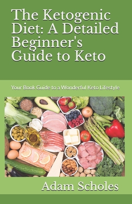 The Ketogenic Diet: A Detailed Beginner's Guide to Keto