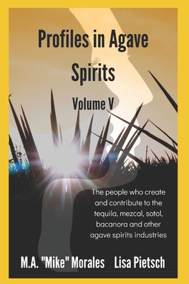 Profiles in Agave Spirits Volume 5: The people who create and contribute to the tequila, mezcal, sotol, bacanora and other agave spirits industries (in both English & Spanish)
