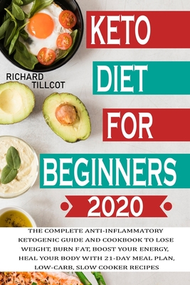 Keto Diet for Beginners 2020: The complete anti-inflammatory ketogenic guide and cookbook to lose weight, burn fat, boost your energy, heal your body with 21-day meal plan, low-carb, slow cooker recipes