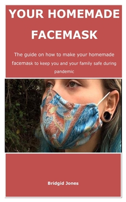 Your homemade facemask: The guide on how to make your homemade facemask to keep you and your family safe during pandemic