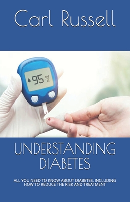 Understanding Diabetes: All You Need to Know about Diabetes, Including How to Reduce the Risk and Treatment