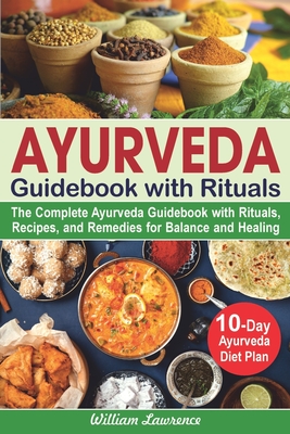 Ayurveda Diet Cookbook for Beginners: The Complete Ayurveda Guidebook with Rituals, Recipes, and Remedies for Balance and Healing. 10-Day Ayurveda Diet Plan