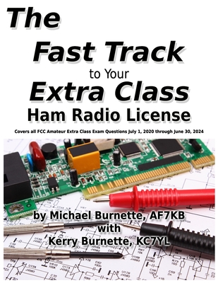 The Fast Track to Your Extra Class Ham Radio License: Covers all FCC Amateur Extra Class Exam Questions July 1, 2020 through June 30, 2024