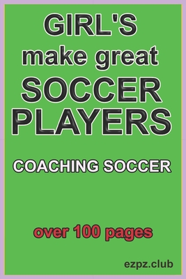 Girl;s Make Great Soccer Players: coaching soccer, over 100 pages