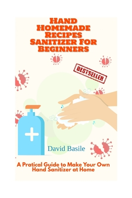 Hand Homemade Recipes Sanitizer For Beginners: A Pratical Guide to Make Your Own Hand Sanitizer at Home